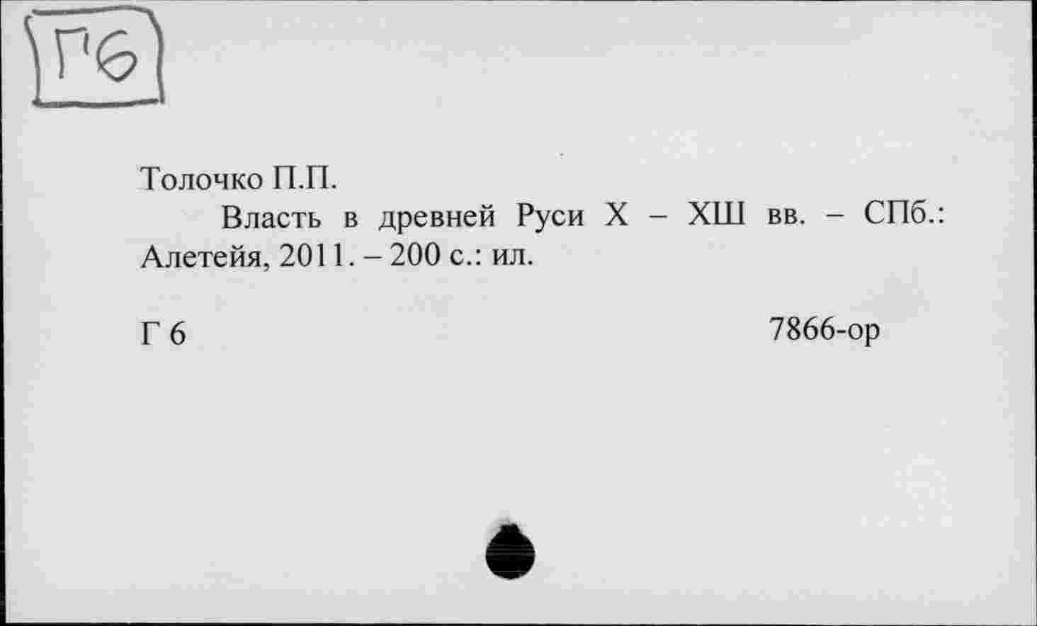 ﻿Толочко П.П.
Власть в древней Руси X - ХШ вв. - СПб.: Алетейя, 2011.- 200 с.: ил.
Г 6	7866-ор